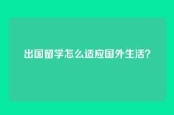 出国留学怎么适应国外生活？