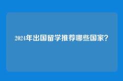 2024年出国留学推荐哪些国家？