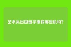 艺术类出国留学推荐哪些机构？