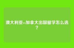 澳大利亚vs加拿大出国留学怎么选？