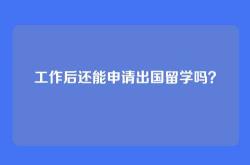 工作后还能申请出国留学吗？