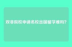 双非院校申请名校出国留学难吗？
