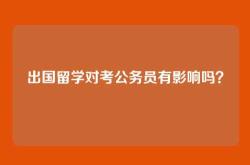 出国留学对考公务员有影响吗？