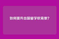 如何提升出国留学软背景？
