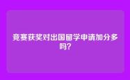竞赛获奖对出国留学申请加分多吗？