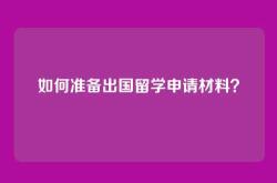 如何准备出国留学申请材料？