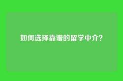 如何选择靠谱的留学中介？