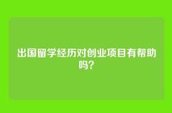 出国留学经历对创业项目有帮助吗？