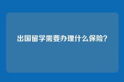 出国留学需要办理什么保险？