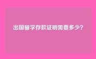 出国留学存款证明需要多少？