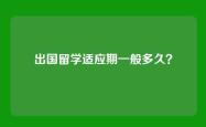 出国留学适应期一般多久？