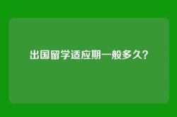 出国留学适应期一般多久？