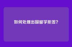 如何处理出国留学拒签？