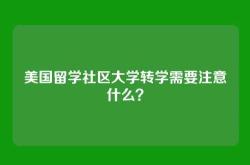 美国留学社区大学转学需要注意什么？