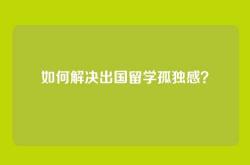 如何解决出国留学孤独感？