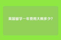 英国留学一年费用大概多少？