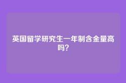 英国留学研究生一年制含金量高吗？