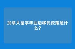 加拿大留学毕业后移民政策是什么？