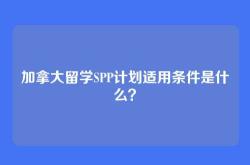 加拿大留学SPP计划适用条件是什么？
