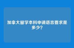 加拿大留学本科申请语言要求是多少？