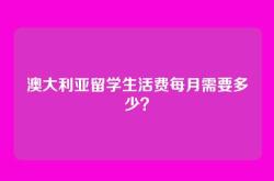 澳大利亚留学生活费每月需要多少？