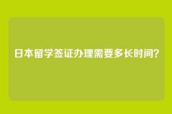 日本留学签证办理需要多长时间？