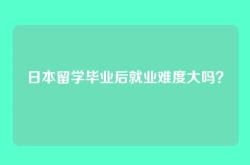 日本留学毕业后就业难度大吗？