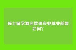 瑞士留学酒店管理专业就业前景如何？