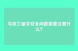 乌克兰留学安全问题需要注意什么？