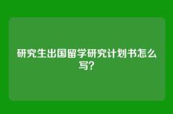研究生出国留学研究计划书怎么写？