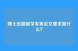 博士出国留学发表论文要求是什么？