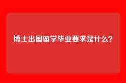 博士出国留学毕业要求是什么？