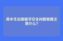 高中生出国留学安全问题需要注意什么？
