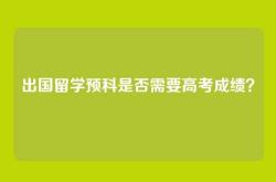 出国留学预科是否需要高考成绩？