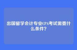出国留学会计专业CPA考试需要什么条件？