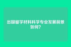 出国留学材料科学专业发展前景如何？