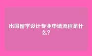出国留学设计专业申请流程是什么？