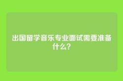 出国留学音乐专业面试需要准备什么？