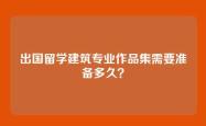 出国留学建筑专业作品集需要准备多久？