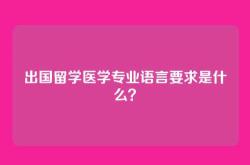 出国留学医学专业语言要求是什么？