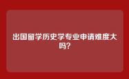 出国留学历史学专业申请难度大吗？