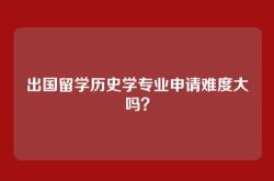 出国留学历史学专业申请难度大吗？