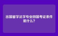 出国留学法学专业回国考证条件是什么？