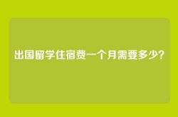 出国留学住宿费一个月需要多少？