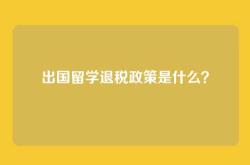 出国留学退税政策是什么？