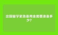 出国留学紧急备用金需要准备多少？