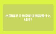 出国留学父母资助证明需要什么材料？