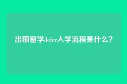 出国留学defer入学流程是什么？