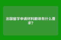 出国留学申请材料翻译有什么要求？