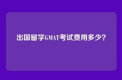 出国留学GMAT考试费用多少？